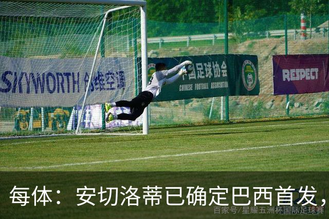 每体：安切洛蒂已确定巴西首发，拉菲尼亚、维尼修斯、库尼亚领衔